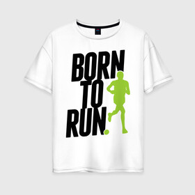 Женская футболка хлопок Oversize с принтом Рожден для бега в Санкт-Петербурге, 100% хлопок | свободный крой, круглый ворот, спущенный рукав, длина до линии бедер
 | born to run | run | бегать | рожден | рожден бежать