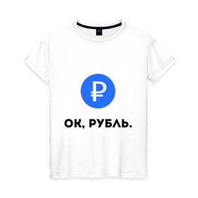 Женская футболка хлопок с принтом Окей, рубль. в Санкт-Петербурге, 100% хлопок | прямой крой, круглый вырез горловины, длина до линии бедер, слегка спущенное плечо | гугл | девальвация | деньги | инфляция | ок | прикол | рубль | упал