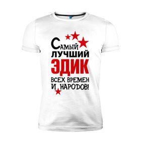 Мужская футболка премиум с принтом Самый лучший Эдик в Санкт-Петербурге, 92% хлопок, 8% лайкра | приталенный силуэт, круглый вырез ворота, длина до линии бедра, короткий рукав | времен и народов | самый лучший