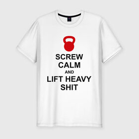 Мужская футболка премиум с принтом Screw calm and lift heavy shit в Санкт-Петербурге, 92% хлопок, 8% лайкра | приталенный силуэт, круглый вырез ворота, длина до линии бедра, короткий рукав | calm | lift | screw | к черту | поднимай тяжести | спокойствие