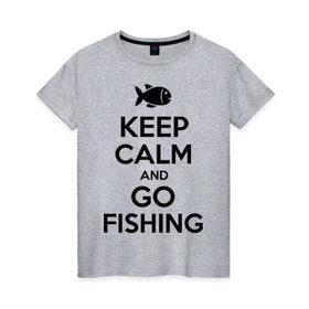 Женская футболка хлопок с принтом Keep calm and go fishing в Санкт-Петербурге, 100% хлопок | прямой крой, круглый вырез горловины, длина до линии бедер, слегка спущенное плечо | Тематика изображения на принте: fishing | keep calm | рыбак | рыбалка | рыбачить | сохраняй спокойствие