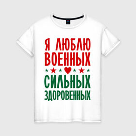 Женская футболка хлопок с принтом Я люблю военных в Санкт-Петербурге, 100% хлопок | прямой крой, круглый вырез горловины, длина до линии бедер, слегка спущенное плечо | военный | звезда | здоровенный | любовь | сердце | сильный | служба