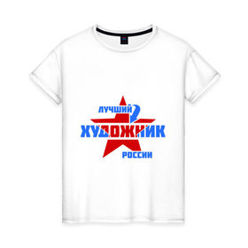 Женская футболка хлопок с принтом Лучший художник России в Санкт-Петербурге, 100% хлопок | прямой крой, круглый вырез горловины, длина до линии бедер, слегка спущенное плечо | лучший | россия | росссия | специалист | художник
