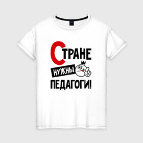 Женская футболка хлопок с принтом Стране нужны педагоги в Санкт-Петербурге, 100% хлопок | прямой крой, круглый вырез горловины, длина до линии бедер, слегка спущенное плечо | 