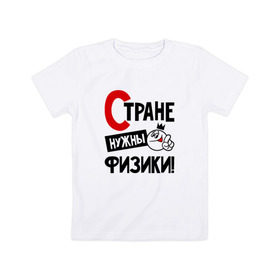 Детская футболка хлопок с принтом Стране нужны физики в Санкт-Петербурге, 100% хлопок | круглый вырез горловины, полуприлегающий силуэт, длина до линии бедер | 