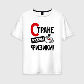 Женская футболка хлопок Oversize с принтом Стране нужны физики в Санкт-Петербурге, 100% хлопок | свободный крой, круглый ворот, спущенный рукав, длина до линии бедер
 | 