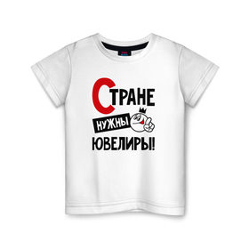 Детская футболка хлопок с принтом Стране нужны ювелиры в Санкт-Петербурге, 100% хлопок | круглый вырез горловины, полуприлегающий силуэт, длина до линии бедер | 