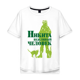 Мужская футболка хлопок Oversize с принтом Никита вежливый человек в Санкт-Петербурге, 100% хлопок | свободный крой, круглый ворот, “спинка” длиннее передней части | 
