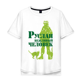 Мужская футболка хлопок Oversize с принтом Руслан вежливый человек в Санкт-Петербурге, 100% хлопок | свободный крой, круглый ворот, “спинка” длиннее передней части | 
