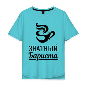 Мужская футболка хлопок Oversize с принтом Знатный бариста в Санкт-Петербурге, 100% хлопок | свободный крой, круглый ворот, “спинка” длиннее передней части | бариста | знатный | профессия | специалист