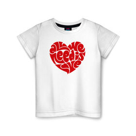 Детская футболка хлопок с принтом All we need is love в Санкт-Петербурге, 100% хлопок | круглый вырез горловины, полуприлегающий силуэт, длина до линии бедер | 