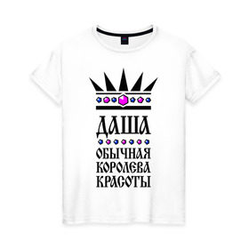 Женская футболка хлопок с принтом Даша королева красоты в Санкт-Петербурге, 100% хлопок | прямой крой, круглый вырез горловины, длина до линии бедер, слегка спущенное плечо | дарья | корона | обычная