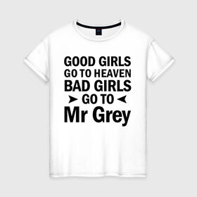Женская футболка хлопок с принтом Bad girls go to mr Grey в Санкт-Петербурге, 100% хлопок | прямой крой, круглый вырез горловины, длина до линии бедер, слегка спущенное плечо | 