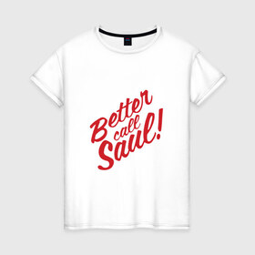 Женская футболка хлопок с принтом Better call Saul в Санкт-Петербурге, 100% хлопок | прямой крой, круглый вырез горловины, длина до линии бедер, слегка спущенное плечо | 