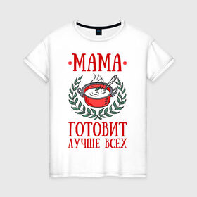 Женская футболка хлопок с принтом Мама готовит лучше всех в Санкт-Петербурге, 100% хлопок | прямой крой, круглый вырез горловины, длина до линии бедер, слегка спущенное плечо | Тематика изображения на принте: готовка | еда | кастрюля | лист | мама