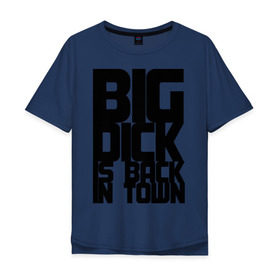 Мужская футболка хлопок Oversize с принтом BIG DICK IS BACK IN TOWN в Санкт-Петербурге, 100% хлопок | свободный крой, круглый ворот, “спинка” длиннее передней части | big | кино