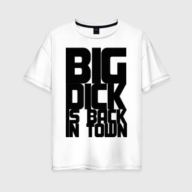 Женская футболка хлопок Oversize с принтом BIG DICK IS BACK IN TOWN в Санкт-Петербурге, 100% хлопок | свободный крой, круглый ворот, спущенный рукав, длина до линии бедер
 | big | кино
