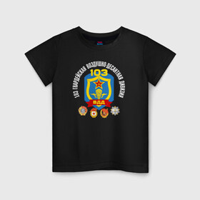 Детская футболка хлопок с принтом 103 гв. ВДД в Санкт-Петербурге, 100% хлопок | круглый вырез горловины, полуприлегающий силуэт, длина до линии бедер | 103 гвардейская воздушно десантная дивизия вдвгвардия | 103вдд. вдд | @ | вдв | десант