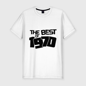 Мужская футболка премиум с принтом The best of 1970 в Санкт-Петербурге, 92% хлопок, 8% лайкра | приталенный силуэт, круглый вырез ворота, длина до линии бедра, короткий рукав | 1970 | the best