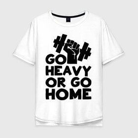 Мужская футболка хлопок Oversize с принтом Go heavy or go home в Санкт-Петербурге, 100% хлопок | свободный крой, круглый ворот, “спинка” длиннее передней части | Тематика изображения на принте: 