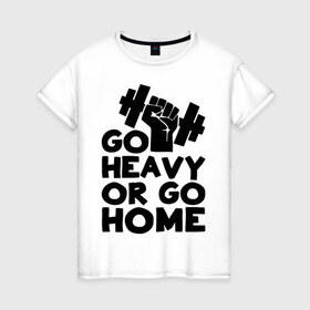 Женская футболка хлопок с принтом Go heavy or go home в Санкт-Петербурге, 100% хлопок | прямой крой, круглый вырез горловины, длина до линии бедер, слегка спущенное плечо | 