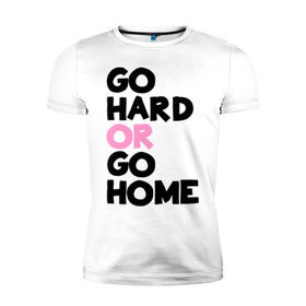 Мужская футболка премиум с принтом Go hard or go home в Санкт-Петербурге, 92% хлопок, 8% лайкра | приталенный силуэт, круглый вырез ворота, длина до линии бедра, короткий рукав | Тематика изображения на принте: go hard | go home