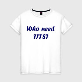 Женская футболка хлопок с принтом Who need tits в Санкт-Петербурге, 100% хлопок | прямой крой, круглый вырез горловины, длина до линии бедер, слегка спущенное плечо | die antwoord