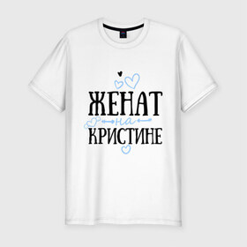 Мужская футболка премиум с принтом Женат на Кристине в Санкт-Петербурге, 92% хлопок, 8% лайкра | приталенный силуэт, круглый вырез ворота, длина до линии бедра, короткий рукав | жена | женат | кристина | семья | сердечки