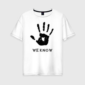 Женская футболка хлопок Oversize с принтом We know в Санкт-Петербурге, 100% хлопок | свободный крой, круглый ворот, спущенный рукав, длина до линии бедер
 | weknow