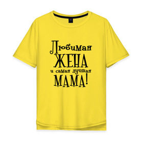 Мужская футболка хлопок Oversize с принтом Любимая жена и мама в Санкт-Петербурге, 100% хлопок | свободный крой, круглый ворот, “спинка” длиннее передней части | zhena | лучшая | любимая | любимая жена и самая лучшая мамаmama | самая