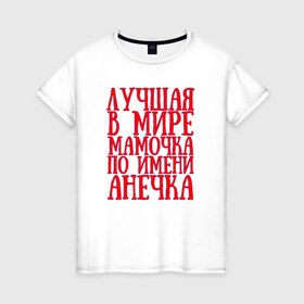 Женская футболка хлопок с принтом Мамочка Анечка в Санкт-Петербурге, 100% хлопок | прямой крой, круглый вырез горловины, длина до линии бедер, слегка спущенное плечо | анечка | в мире | лучшая | мамочка | мамочка анечкаanya