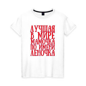 Женская футболка хлопок с принтом Мамочка Леночка в Санкт-Петербурге, 100% хлопок | прямой крой, круглый вырез горловины, длина до линии бедер, слегка спущенное плечо | lena | в мире | леночка | лучшая | мамочка | мамочка леночкаmama