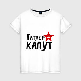 Женская футболка хлопок с принтом Гитлер капут в Санкт-Петербурге, 100% хлопок | прямой крой, круглый вырез горловины, длина до линии бедер, слегка спущенное плечо | звезда | капут | победа