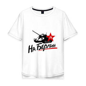 Мужская футболка хлопок Oversize с принтом На Берлин в Санкт-Петербурге, 100% хлопок | свободный крой, круглый ворот, “спинка” длиннее передней части | май | на берлин | отечественная война | победа | подвиг | танк