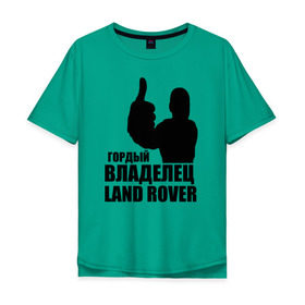 Мужская футболка хлопок Oversize с принтом Гордый владелец Land Rover в Санкт-Петербурге, 100% хлопок | свободный крой, круглый ворот, “спинка” длиннее передней части | land rover | водитель | гордый владелец land rover
