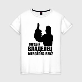 Женская футболка хлопок с принтом Гордый владелец Mercedes-Benz в Санкт-Петербурге, 100% хлопок | прямой крой, круглый вырез горловины, длина до линии бедер, слегка спущенное плечо | Тематика изображения на принте: avto | mercedes
