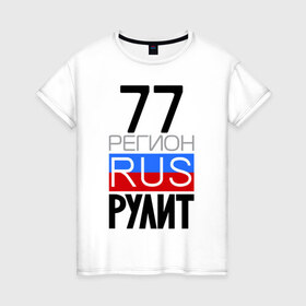 Женская футболка хлопок с принтом 77 регион рулит в Санкт-Петербурге, 100% хлопок | прямой крой, круглый вырез горловины, длина до линии бедер, слегка спущенное плечо | Тематика изображения на принте: 77 регион рулит | москва