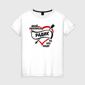 Женская футболка хлопок с принтом Любимый Радик - то, что надо в Санкт-Петербурге, 100% хлопок | прямой крой, круглый вырез горловины, длина до линии бедер, слегка спущенное плечо | 