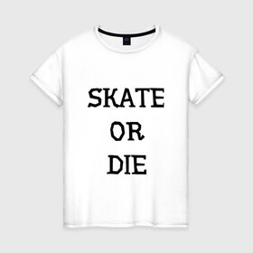 Женская футболка хлопок с принтом Skate or die в Санкт-Петербурге, 100% хлопок | прямой крой, круглый вырез горловины, длина до линии бедер, слегка спущенное плечо | 