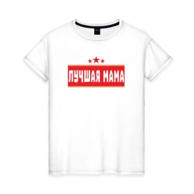 Женская футболка хлопок с принтом Лучшая мама в Санкт-Петербурге, 100% хлопок | прямой крой, круглый вырез горловины, длина до линии бедер, слегка спущенное плечо | 