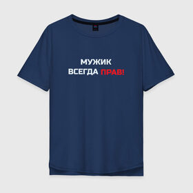 Мужская футболка хлопок Oversize с принтом Мужик всегда прав! в Санкт-Петербурге, 100% хлопок | свободный крой, круглый ворот, “спинка” длиннее передней части | Тематика изображения на принте: мужчина