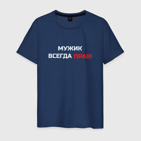 Мужская футболка хлопок с принтом Мужик всегда прав! в Санкт-Петербурге, 100% хлопок | прямой крой, круглый вырез горловины, длина до линии бедер, слегка спущенное плечо. | Тематика изображения на принте: мужчина