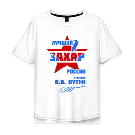 Мужская футболка хлопок Oversize с принтом Лучший Захар России в Санкт-Петербурге, 100% хлопок | свободный крой, круглый ворот, “спинка” длиннее передней части |  звезда | звезда | подпись