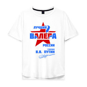 Мужская футболка хлопок Oversize с принтом Лучший Валера России в Санкт-Петербурге, 100% хлопок | свободный крой, круглый ворот, “спинка” длиннее передней части | valera | валерка | подпись