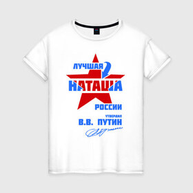 Женская футболка хлопок с принтом Лучшая Наташа России в Санкт-Петербурге, 100% хлопок | прямой крой, круглый вырез горловины, длина до линии бедер, слегка спущенное плечо | natalya | ната | наташа | наташка