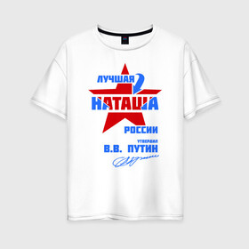 Женская футболка хлопок Oversize с принтом Лучшая Наташа России в Санкт-Петербурге, 100% хлопок | свободный крой, круглый ворот, спущенный рукав, длина до линии бедер
 | natalya | ната | наташа | наташка