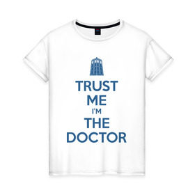 Женская футболка хлопок с принтом Trust me I`m the doctor в Санкт-Петербурге, 100% хлопок | прямой крой, круглый вырез горловины, длина до линии бедер, слегка спущенное плечо | doctor who | keep calm | для светлых основtrust me | доктор кто