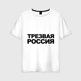 Женская футболка хлопок Oversize с принтом Трезвая россия в Санкт-Петербурге, 100% хлопок | свободный крой, круглый ворот, спущенный рукав, длина до линии бедер
 | россия | трезвая | я русский