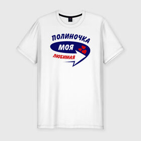 Мужская футболка премиум с принтом Полиночка моя любимая в Санкт-Петербурге, 92% хлопок, 8% лайкра | приталенный силуэт, круглый вырез ворота, длина до линии бедра, короткий рукав | 