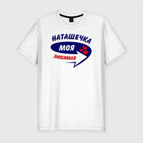 Мужская футболка премиум с принтом Наташечка моя любимая в Санкт-Петербурге, 92% хлопок, 8% лайкра | приталенный силуэт, круглый вырез ворота, длина до линии бедра, короткий рукав | моя любимая | наталья | натаха | наташа | наташечка